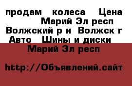 продам   колеса. › Цена ­ 8 000 - Марий Эл респ., Волжский р-н, Волжск г. Авто » Шины и диски   . Марий Эл респ.